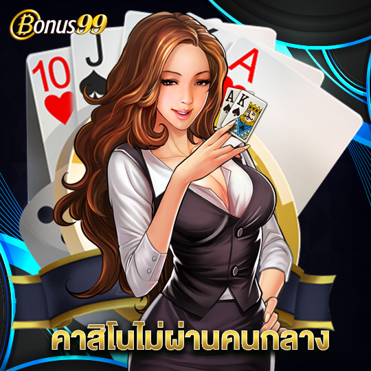 bonus99 คาสิโนไม่ผ่านคนกลาง