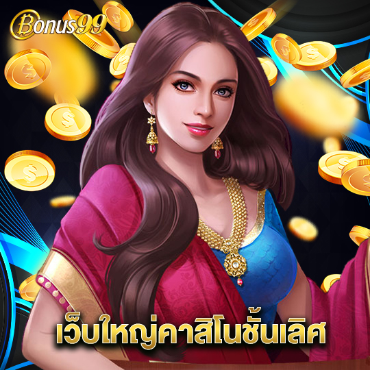 bonus99 เว็บใหญ่คาสิโนชั้นเลิศ