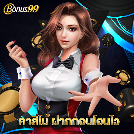 bonus99 คาสิโน ฝากถอนโอนไว