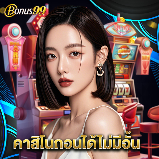 bonus99 คาสิโนถอนได้ไม่มีอั้น