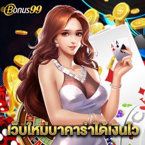 bonus99 เว็บใหม่บาคาร่าได้เงินไว